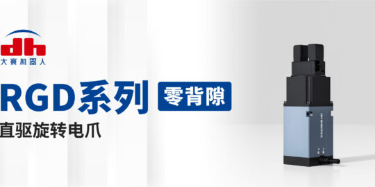 大寰首推高精度“零背隙”旋轉(zhuǎn)電爪系列，打破產(chǎn)品應(yīng)用邊界